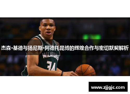 杰森·基德与扬尼斯·阿德托昆博的辉煌合作与密切默契解析