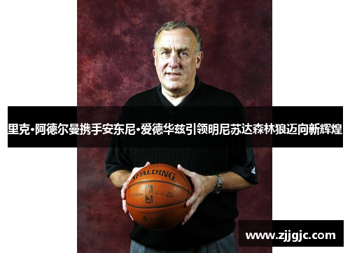 里克·阿德尔曼携手安东尼·爱德华兹引领明尼苏达森林狼迈向新辉煌