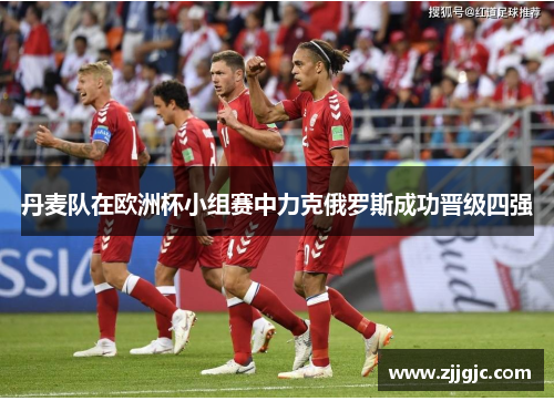 丹麦队在欧洲杯小组赛中力克俄罗斯成功晋级四强