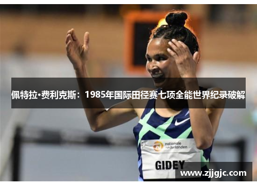 佩特拉·费利克斯：1985年国际田径赛七项全能世界纪录破解