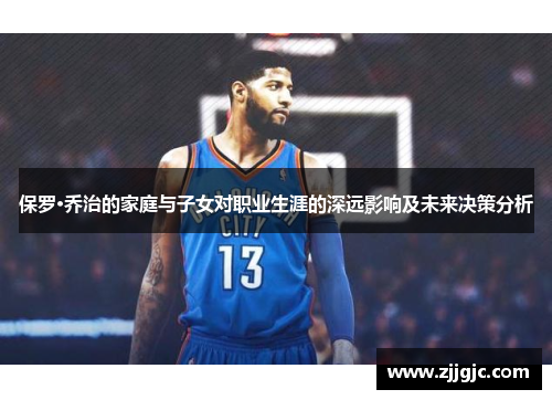 保罗·乔治的家庭与子女对职业生涯的深远影响及未来决策分析
