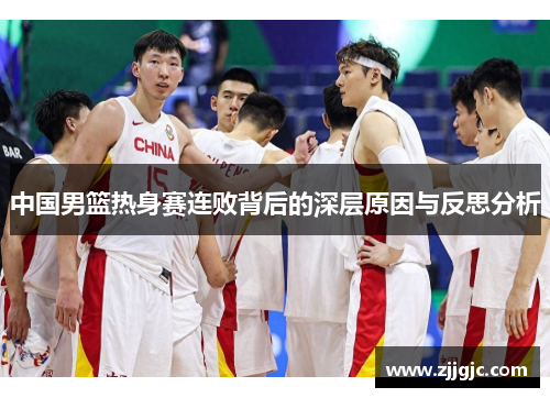 中国男篮热身赛连败背后的深层原因与反思分析