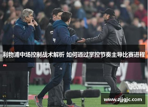 利物浦中场控制战术解析 如何通过掌控节奏主导比赛进程