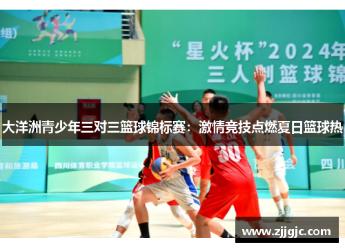 大洋洲青少年三对三篮球锦标赛：激情竞技点燃夏日篮球热