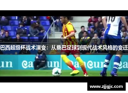 巴西超级杯战术演变：从桑巴足球到现代战术风格的变迁