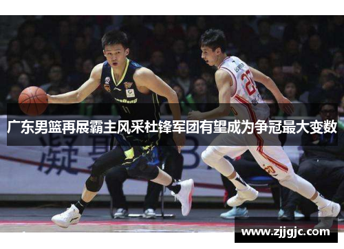广东男篮再展霸主风采杜锋军团有望成为争冠最大变数