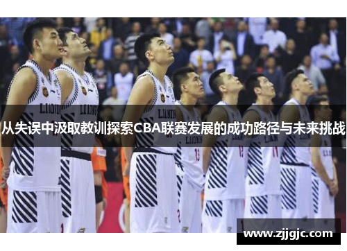 从失误中汲取教训探索CBA联赛发展的成功路径与未来挑战