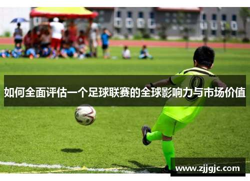 如何全面评估一个足球联赛的全球影响力与市场价值