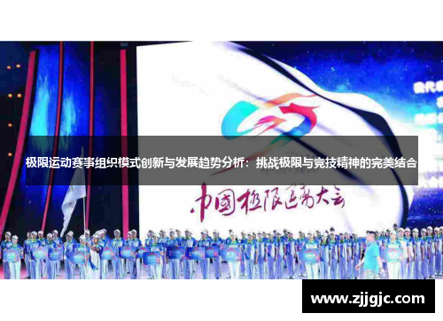 极限运动赛事组织模式创新与发展趋势分析：挑战极限与竞技精神的完美结合