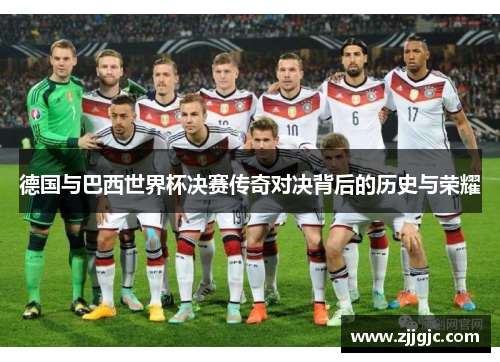 德国与巴西世界杯决赛传奇对决背后的历史与荣耀