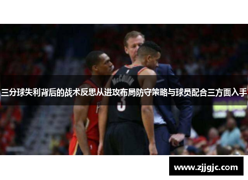三分球失利背后的战术反思从进攻布局防守策略与球员配合三方面入手