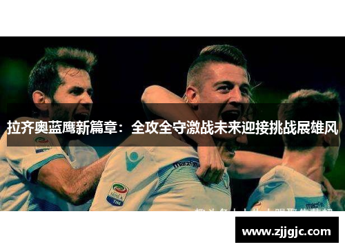 拉齐奥蓝鹰新篇章：全攻全守激战未来迎接挑战展雄风