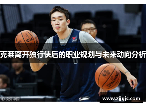 克莱离开独行侠后的职业规划与未来动向分析