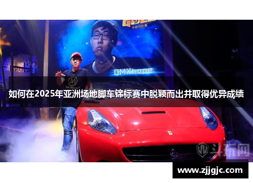 如何在2025年亚洲场地脚车锦标赛中脱颖而出并取得优异成绩