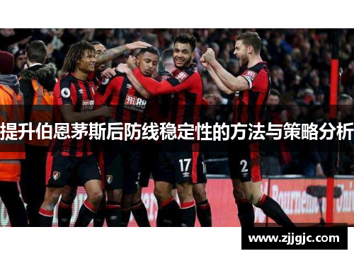 提升伯恩茅斯后防线稳定性的方法与策略分析