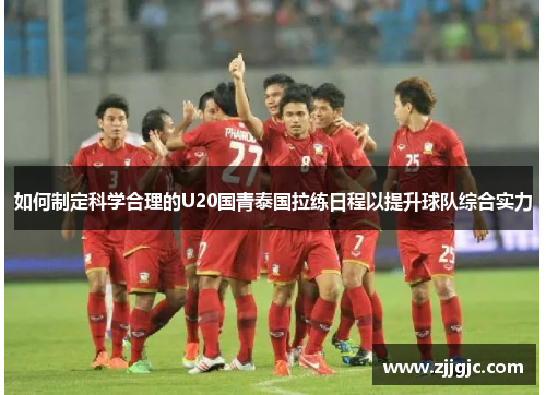 如何制定科学合理的U20国青泰国拉练日程以提升球队综合实力