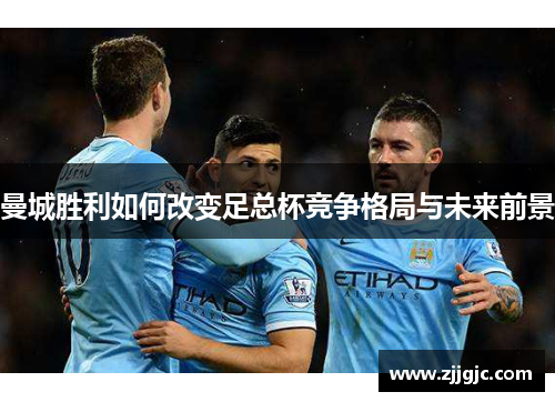 曼城胜利如何改变足总杯竞争格局与未来前景