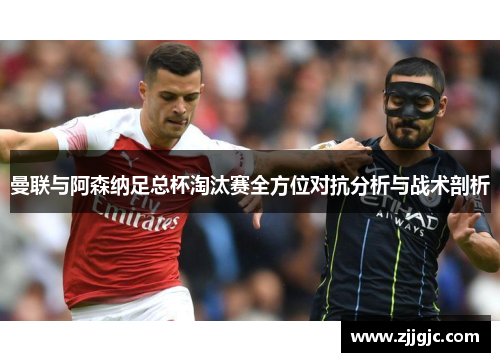 曼联与阿森纳足总杯淘汰赛全方位对抗分析与战术剖析
