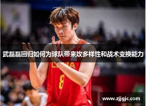 武磊磊回归如何为球队带来攻多样性和战术变换能力