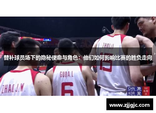 替补球员场下的隐秘使命与角色：他们如何影响比赛的胜负走向