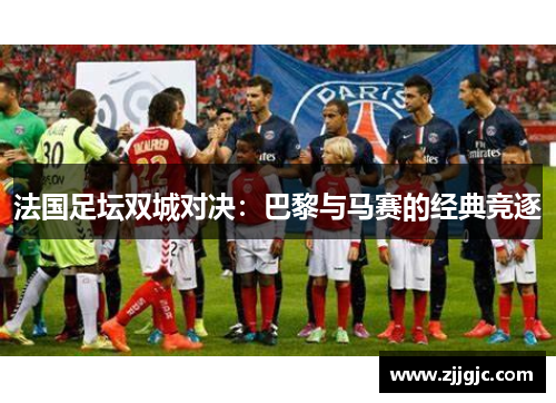 法国足坛双城对决：巴黎与马赛的经典竞逐
