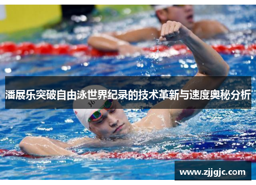 潘展乐突破自由泳世界纪录的技术革新与速度奥秘分析