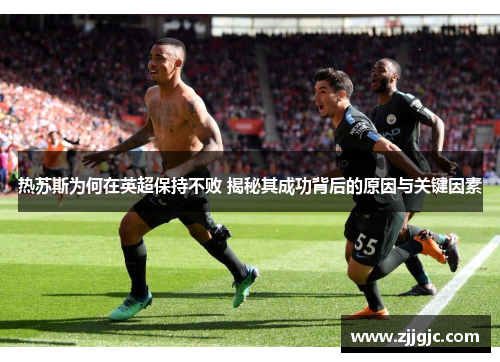 热苏斯为何在英超保持不败 揭秘其成功背后的原因与关键因素