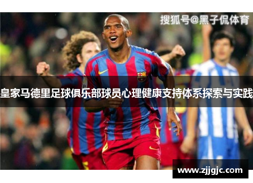 皇家马德里足球俱乐部球员心理健康支持体系探索与实践
