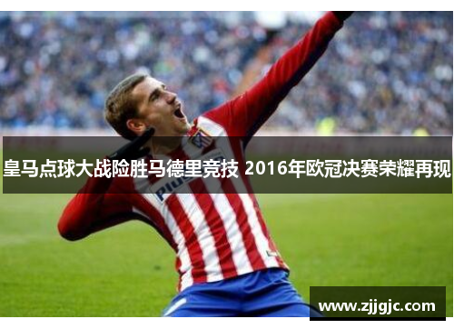 皇马点球大战险胜马德里竞技 2016年欧冠决赛荣耀再现