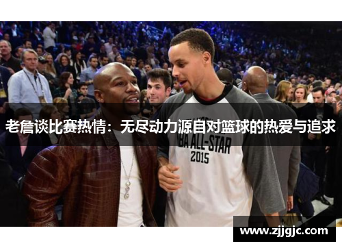 老詹谈比赛热情：无尽动力源自对篮球的热爱与追求