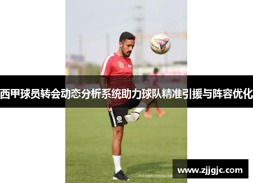 西甲球员转会动态分析系统助力球队精准引援与阵容优化
