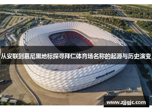 从安联到慕尼黑地标探寻拜仁体育场名称的起源与历史演变