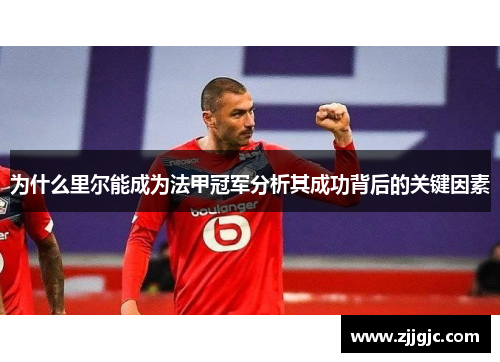 为什么里尔能成为法甲冠军分析其成功背后的关键因素 为什么里尔能成为法甲冠军分析其成功背后的关键因素
