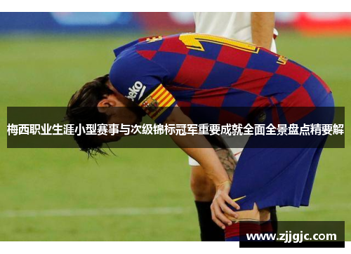 梅西职业生涯小型赛事与次级锦标冠军重要成就全面全景盘点精要解 梅西职业生涯小型赛事与次级锦标冠军重要成就全面全景盘点精要解